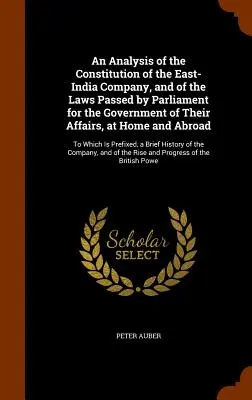 Eine Analyse der Verfassung der Ostindien-Kompanie und der vom Parlament verabschiedeten Gesetze zur Regelung ihrer Angelegenheiten im In- und Ausland - An Analysis of the Constitution of the East-India Company, and of the Laws Passed by Parliament for the Government of Their Affairs, at Home and Abroa