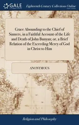 Grace Abounding to the Chief of Sinners, in a Faithful Account of the Life and Death of John Bunyan; or, a Brief Relation of the Exceeding Mercy of Go