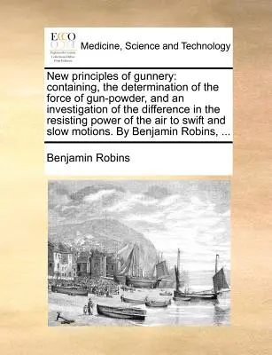 Neue Prinzipien der Kanonenkunde: Enthält die Bestimmung der Kraft des Schießpulvers und eine Untersuchung des Unterschieds in der Widerstandskraft - New Principles of Gunnery: Containing, the Determination of the Force of Gun-Powder, and an Investigation of the Difference in the Resisting Powe