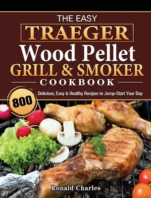 Das Easy Traeger Wood Pellet Grill & Smoker Kochbuch: 800 leckere, einfache und gesunde Rezepte für einen guten Start in den Tag - The Easy Traeger Wood Pellet Grill & Smoker Cookbook: 800 Delicious, Easy & Healthy Recipes to Jump-Start Your Day