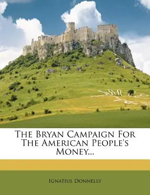 Die Bryan-Kampagne für das Geld des amerikanischen Volkes... - The Bryan Campaign for the American People's Money...