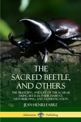 Der Heilige Käfer und andere: Die Zucht und das Leben der Skarabäus-Mistkäfer; ihr Lebensraum, Nestbau und ihre Domestizierung - The Sacred Beetle, and Others: The Breeding and Life of the Scarab Dung Beetles; their Habitat, Nest-Building, and Domestication