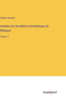 Annales de l'Acadmie d'archologie de Belgique: Band 17 - Annales de l'Acadmie d'archologie de Belgique: Tome 17