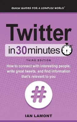 Twitter in 30 Minuten (3. Auflage): Wie Sie mit interessanten Menschen in Kontakt treten, tolle Tweets schreiben und Informationen finden, die für Sie relevant sind - Twitter In 30 Minutes (3rd Edition): How to connect with interesting people, write great tweets, and find information that's relevant to you