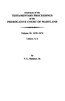 Auszüge aus den testamentarischen Verfahren des Prerogative Court of Maryland: Band II: 1670-1674. Libers: 5, 6 - Abstracts of the Testamentary Proceedings of the Prerogative Court of Maryland: Volume II: 1670-1674. Libers: 5, 6