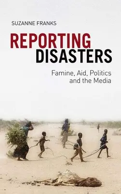 Berichterstattung über Katastrophen: Hungersnot, Hilfe, Politik und die Medien - Reporting Disasters: Famine, Aid, Politics and the Media