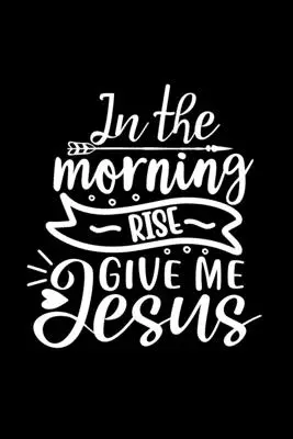 Morgens aufstehen Gib mir Jesus: Liniertes Journal: Christliche Geschenkidee: Zitat Cover Notebook - In The Morning Rise Give Me Jesus: Lined Journal: Christian Gift Idea: Quote Cover Notebook