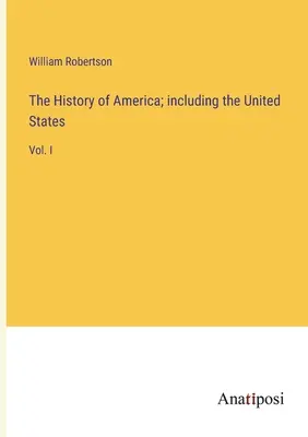 Die Geschichte Amerikas, einschließlich der Vereinigten Staaten: Bd. I - The History of America; including the United States: Vol. I