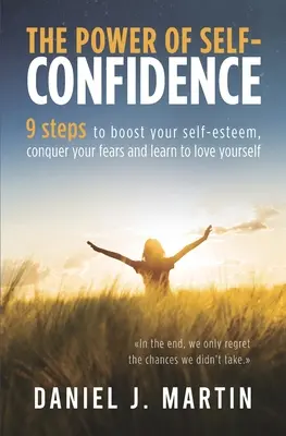 Die Kraft des Selbstbewusstseins: 9 Schritte, um dein Selbstwertgefühl zu stärken, deine Ängste zu überwinden und dich selbst lieben zu lernen - The power of self-confidence: 9 steps to boost your self-esteem, conquer your fears and learn to love yourself