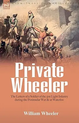 Private Wheeler: Die Briefe eines Soldaten der 51st Light Infantry während des Peninsular War & bei Waterloo - Private Wheeler: the letters of a soldier of the 51st Light Infantry during the Peninsular War & at Waterloo