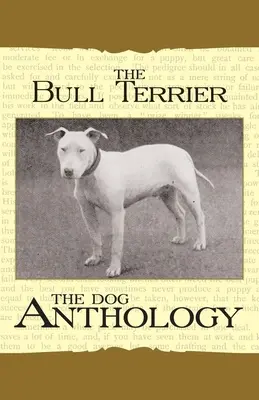 Der Bullterrier - Eine Hunde-Anthologie (Ein Klassiker unter den Hunderassenbüchern) - The Bull Terrier - A Dog Anthology (A Vintage Dog Books Breed Classic)