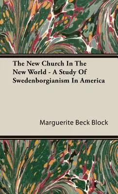 Die neue Kirche in der neuen Welt - Eine Studie über den Swedenborgianismus in Amerika - The New Church In The New World - A Study Of Swedenborgianism In America