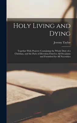 Heiliges Leben und Sterben: Zusammen mit Gebeten: Enthält die ganze Pflicht eines Christen, und die Teile der Andacht, die zu allen Gelegenheiten und - Holy Living and Dying: Together With Prayers: Containing the Whole Duty of a Christian, and the Parts of Devotion Fitted to All Occasions and