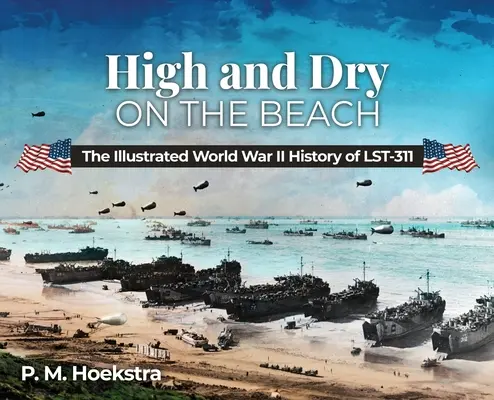 Hoch und trocken am Strand: Die illustrierte Geschichte des LST-311 aus dem Zweiten Weltkrieg - High and Dry on the Beach: The Illustrated World War II History of LST-311