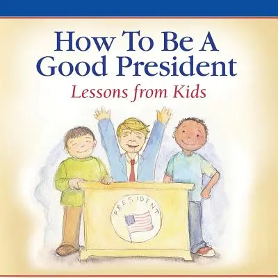 Wie man ein guter Präsident wird: Lektionen von Kindern - How To Be A Good President: Lessons from Kids