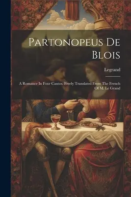 Partonopeus De Blois: Eine Romanze in vier Cantos. Frei übersetzt aus dem Französischen von M. Le Grand ((Cit ). Legrand) - Partonopeus De Blois: A Romance In Four Cantos. Freely Translated From The French Of M. Le Grand ((Cit ). Legrand)