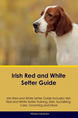 Irish Red and White Setter Guide Irish Red and White Setter Guide Enthält: Irish Red and White Setter Training, Ernährung, Sozialisierung, Pflege, Grooming, Br - Irish Red and White Setter Guide Irish Red and White Setter Guide Includes: Irish Red and White Setter Training, Diet, Socializing, Care, Grooming, Br