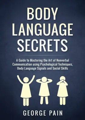 Geheimnisse der Körpersprache: Ein Leitfaden zur Beherrschung der Kunst der nonverbalen Kommunikation mit Hilfe von psychologischen Techniken, körpersprachlichen Signalen und sozialem Verhalten - Body Language Secrets: A Guide to Mastering the Art of Nonverbal Communication using Psychological Techniques, Body Language Signals and Soci