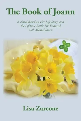 Das Buch von Joann: Ein Roman, der auf ihrer Lebensgeschichte und ihrem lebenslangen Kampf mit psychischen Erkrankungen basiert - The Book of Joann: A Novel Based on Her Life Story, and the Lifetime Battle She Endured with Mental Illness