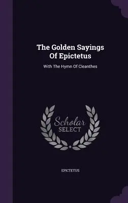 Die goldenen Sprüche des Epictetus: Mit dem Hymnus des Cleanthes - The Golden Sayings Of Epictetus: With The Hymn Of Cleanthes