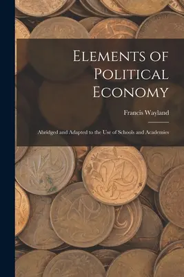 Elemente der Politischen Ökonomie: Gekürzt und dem Gebrauch der Schulen und Akademien angepasst - Elements of Political Economy: Abridged and Adapted to the Use of Schools and Academies