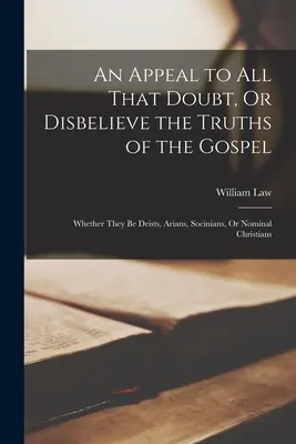 Ein Appell an alle, die an den Wahrheiten des Evangeliums zweifeln oder sie nicht wahrhaben wollen: Ob sie nun Deisten, Arianer, Sozinianer oder nominelle Christen sind - An Appeal to All That Doubt, Or Disbelieve the Truths of the Gospel: Whether They Be Deists, Arians, Socinians, Or Nominal Christians