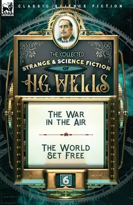 Die gesammelten seltsamen und wissenschaftlichen Romane von H. G. Wells: Band 6-Der Krieg in der Luft & Die befreite Welt - The Collected Strange & Science Fiction of H. G. Wells: Volume 6-The War in the Air & The World Set Free