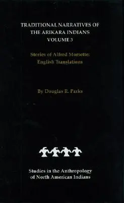 Traditionelle Erzählungen der Arikara-Indianer, englische Übersetzungen, Band 3: Erzählungen von Alfred Morsette - Traditional Narratives of the Arikara Indians, English Translations, Volume 3: Stories of Alfred Morsette