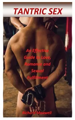 Tantrischer Sex: Ein effektiver Leitfaden für Liebe, Romantik und sexuelle Befriedigung - Tantric Sex: An Effective Guide to Love, Romance and Sexual Fulfillment