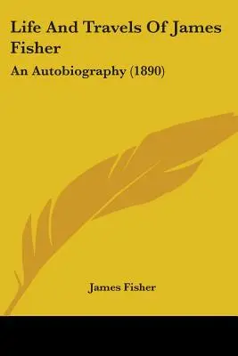 Leben und Reisen von James Fisher: Eine Autobiographie (1890) - Life And Travels Of James Fisher: An Autobiography (1890)