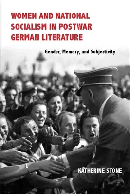 Frauen und Nationalsozialismus in der deutschen Nachkriegsliteratur: Geschlecht, Erinnerung und Subjektivität - Women and National Socialism in Postwar German Literature: Gender, Memory, and Subjectivity