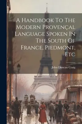 Ein Handbuch der modernen provenzalischen Sprache, die in Südfrankreich, Piemont usw. gesprochen wird - A Handbook To The Modern Provenal Language Spoken In The South Of France, Piedmont, Etc