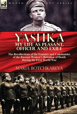 Jaschka Mein Leben als Bauer, Offizier und Exilant: Die Erinnerungen der Gründerin und Kommandeurin des russischen Frauenbataillons des Todes während des Ersten Weltkriegs - Yashka My Life as Peasant, Officer and Exile: the Recollections of the Founder and Commander of the Russian Women's Battalion of Death During the Firs