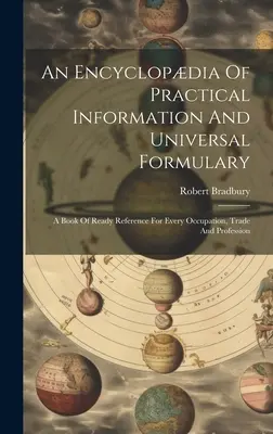 Eine Enzyklopädie praktischer Informationen und eine Universalformelsammlung: Ein Nachschlagewerk für jeden Beruf, Handel und jede Tätigkeit - An Encyclopdia Of Practical Information And Universal Formulary: A Book Of Ready Reference For Every Occupation, Trade And Profession