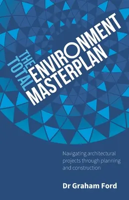 Der Masterplan für die gesamte Umwelt: Architektonische Projekte durch Planung und Bau navigieren - The Total Environment Masterplan: Navigating Architectural Projects Through Planning and Construction