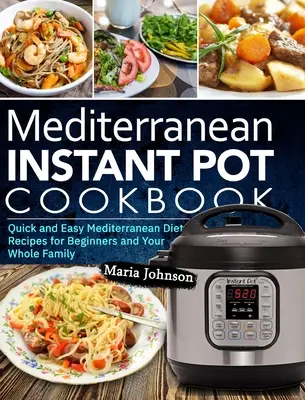 Mittelmeer-Diät-Kochbuch Instant Pot: Schnelle und einfache Mittelmeerdiät-Rezepte für Anfänger und die ganze Familie - Mediterranean Diet Instant Pot Cookbook: Quick and Easy Mediterranean Diet Recipes for Beginners and Your Whole Family