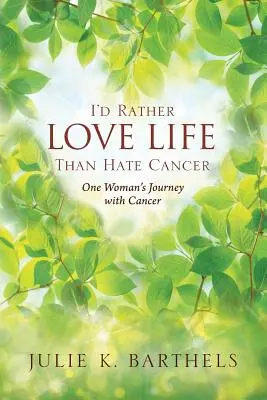 Lieber das Leben lieben, als den Krebs hassen: Die Reise einer Frau mit Krebs - I'd Rather Love Life Than Hate Cancer: One Woman's Journey with Cancer