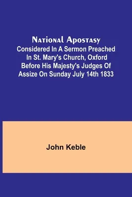 Nationale Abtrünnigkeit; betrachtet in einer Predigt, die in der St. Mary's Church, Oxford, vor den Richtern Seiner Majestät am Sonntag, dem 14. Juli 1833, gehalten wurde - National Apostasy; Considered in a Sermon Preached in St. Mary's Church, Oxford Before His Majesty's Judges of Assize on Sunday July 14th 1833