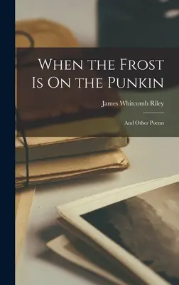 Wenn der Frost auf dem Punkin ist: Und andere Gedichte - When the Frost Is On the Punkin: And Other Poems