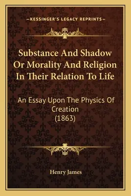 Substanz und Schatten oder Moral und Religion in ihrer Beziehung zum Leben: Ein Essay über die Physik der Schöpfung (1863) - Substance And Shadow Or Morality And Religion In Their Relation To Life: An Essay Upon The Physics Of Creation (1863)
