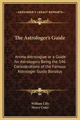 Der Leitfaden des Astrologen: Anima Astrologiae oder ein Leitfaden für Astrologen, der die 146 Überlegungen des berühmten Astrologen Guido Bonatus enthält - The Astrologer's Guide: Anima Astrologiae or a Guide for Astrologers Being the 146 Considerations of the Famous Astrologer Guido Bonatus