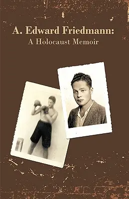 A. Edward Friedmann: Holocaust-Erinnerungen - A. Edward Friedmann: A Holocaust Memoir