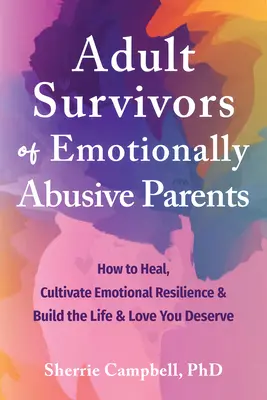 Erwachsene Überlebende von emotional missbrauchenden Eltern: Wie Sie heilen, emotionale Widerstandsfähigkeit entwickeln und das Leben und die Liebe aufbauen, die Sie verdienen - Adult Survivors of Emotionally Abusive Parents: How to Heal, Cultivate Emotional Resilience, and Build the Life and Love You Deserve