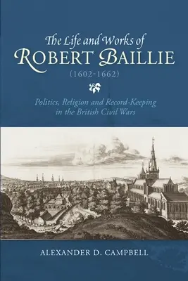 Das Leben und die Werke von Robert Baillie (1602-1662): Politik, Religion und Protokollführung in den britischen Bürgerkriegen - The Life and Works of Robert Baillie (1602-1662): Politics, Religion and Record-Keeping in the British Civil Wars