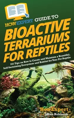 HowExpert Guide für bioaktive Terrarien für Reptilien: 101 Tipps zum Anlegen und Pflegen eines schönen, sich selbst erhaltenden Ökosystems und Lebensraums für Ihre Reptilien - HowExpert Guide to Bioactive Terrariums for Reptiles: 101 Tips on How to Create and Maintain a Beautiful, Self-Sustaining Ecosystem and Habitat for Yo