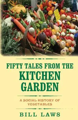Fünfzig Geschichten aus dem Küchengarten: Eine Sozialgeschichte des Gemüses - Fifty Tales from the Kitchen Garden: A Social History of Vegetables