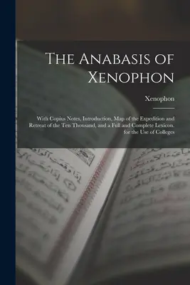 Die Anabasis von Xenophon: Mit Anmerkungen von Copius, Einleitung, Karte der Expedition und des Rückzugs der Zehntausend, und einem vollständigen Lexikon - The Anabasis of Xenophon: With Copius Notes, Introduction, Map of the Expedition and Retreat of the Ten Thousand, and a Full and Complete Lexico