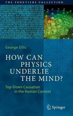 Wie kann die Physik dem Geist zugrunde liegen? Top-Down-Verursachung im menschlichen Kontext - How Can Physics Underlie the Mind?: Top-Down Causation in the Human Context