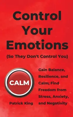 Kontrollieren Sie Ihre Emotionen: Gewinnen Sie Gleichgewicht, Widerstandsfähigkeit und Ruhe; Befreien Sie sich von Stress, Ängsten und Negativität - Control Your Emotions: Gain Balance, Resilience, and Calm; Find Freedom from Stress, Anxiety, and Negativity