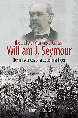 Die Bürgerkriegserinnerungen von Hauptmann William J. Seymour: Erinnerungen eines Louisiana-Tigers - The Civil War Memoirs of Captain William J. Seymour: Reminiscences of a Louisiana Tiger